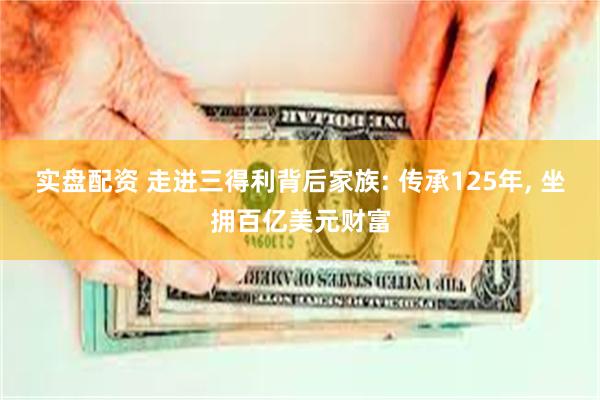 实盘配资 走进三得利背后家族: 传承125年, 坐拥百亿美元财富