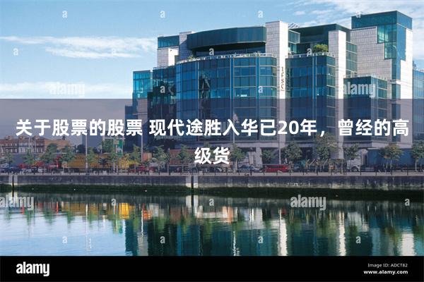 关于股票的股票 现代途胜入华已20年，曾经的高级货