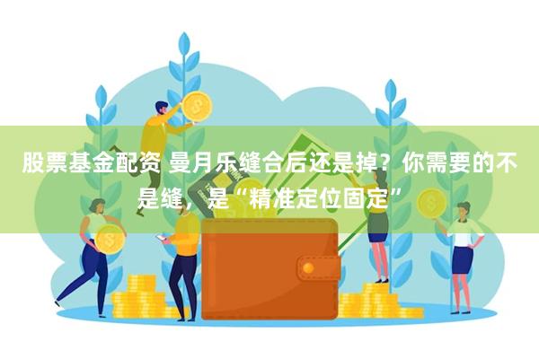股票基金配资 曼月乐缝合后还是掉？你需要的不是缝，是“精准定位固定”