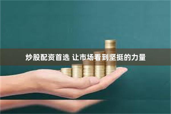 炒股配资首选 让市场看到坚挺的力量