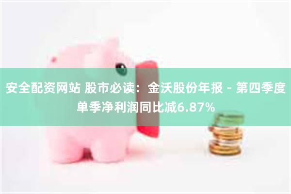 安全配资网站 股市必读：金沃股份年报 - 第四季度单季净利润同比减6.87%