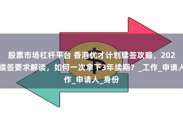 股票市场杠杆平台 香港优才计划续签攻略，2025最新续签要求解读，如何一次拿下3年续期？_工作_申请人_身份