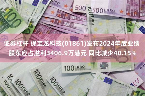 证券杠杆 保宝龙科技(01861)发布2024年度业绩 股东应占溢利3406.9万港元 同比减少40.15%