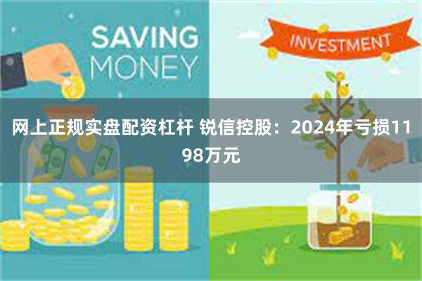 网上正规实盘配资杠杆 锐信控股：2024年亏损1198万元