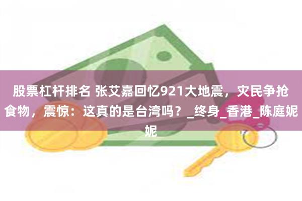 股票杠杆排名 张艾嘉回忆921大地震，灾民争抢食物，震惊：这真的是台湾吗？_终身_香港_陈庭妮