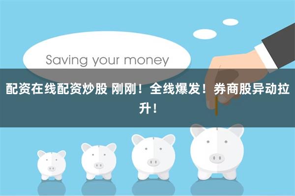 配资在线配资炒股 刚刚！全线爆发！券商股异动拉升！