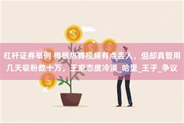 杠杆证券举例 梅根热舞视频有点丢人，但却真管用几天吸粉数十万，王室态度冷漠_哈里_王子_争议